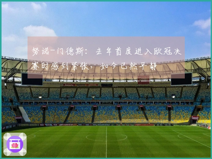 努诺-门德斯:去年首度进入欧冠决赛时感到紧张,如今已然平静
